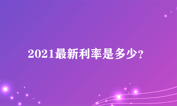 2021最新利率是多少？