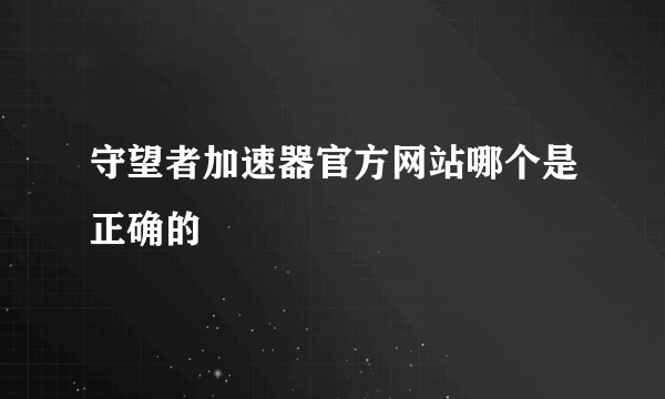 守望者加速器官方网站哪个是正确的