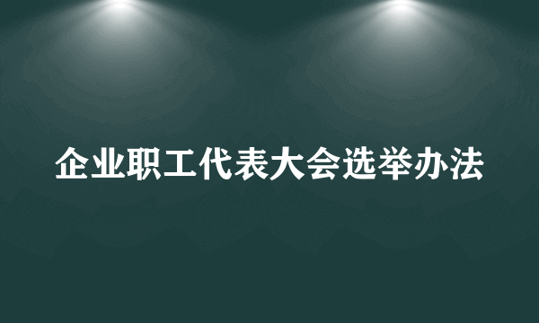 企业职工代表大会选举办法