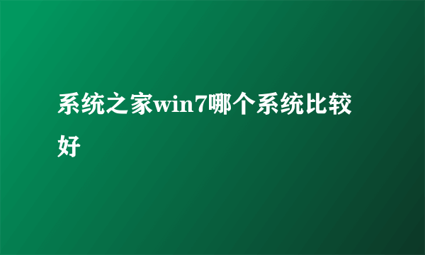 系统之家win7哪个系统比较好