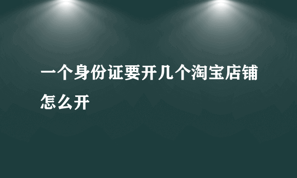 一个身份证要开几个淘宝店铺怎么开