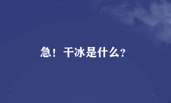 急！干冰是什么？