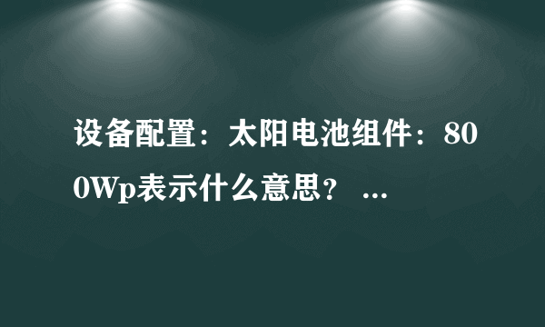 设备配置：太阳电池组件：800Wp表示什么意思？ 特别是这个wp是什么单位？ 谢谢了。