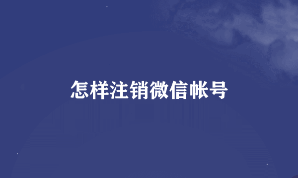 怎样注销微信帐号