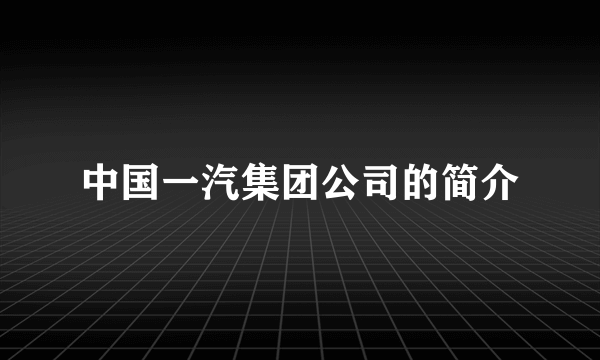 中国一汽集团公司的简介