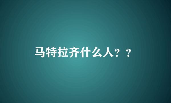 马特拉齐什么人？？