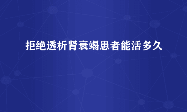 拒绝透析肾衰竭患者能活多久