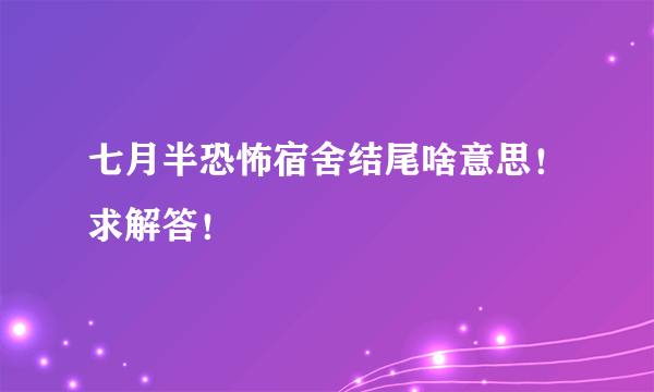 七月半恐怖宿舍结尾啥意思！求解答！