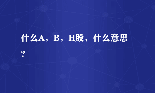 什么A，B，H股，什么意思？