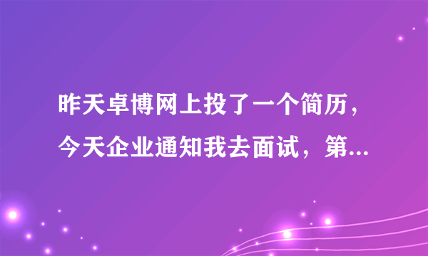 昨天卓博网上投了一个简历，今天企业通知我去面试，第一次去面试很紧张有点怕去，怎么办哦。一般能面试上