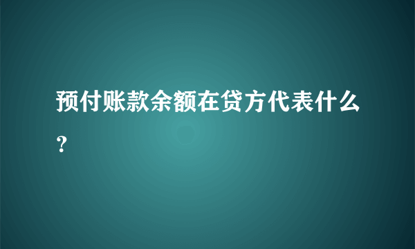 预付账款余额在贷方代表什么？