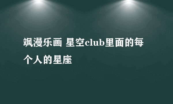 飒漫乐画 星空club里面的每个人的星座