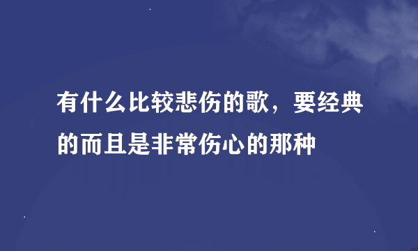 有什么比较悲伤的歌，要经典的而且是非常伤心的那种