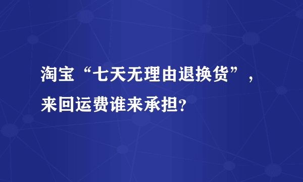 淘宝“七天无理由退换货”，来回运费谁来承担？