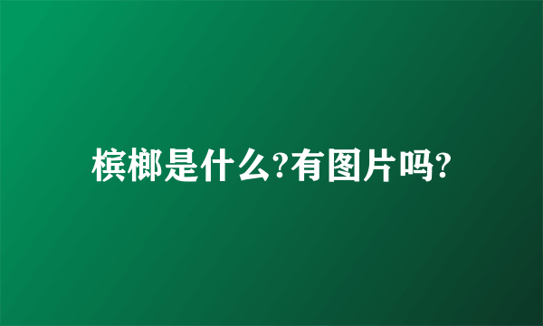 槟榔是什么?有图片吗?