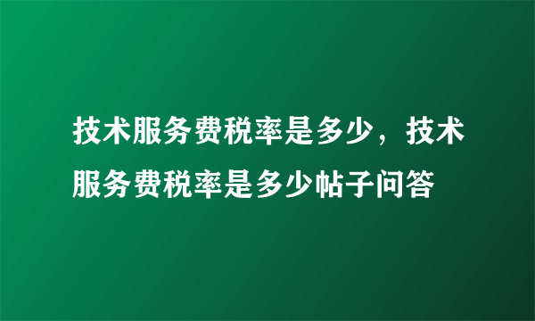 技术服务费税率是多少，技术服务费税率是多少帖子问答