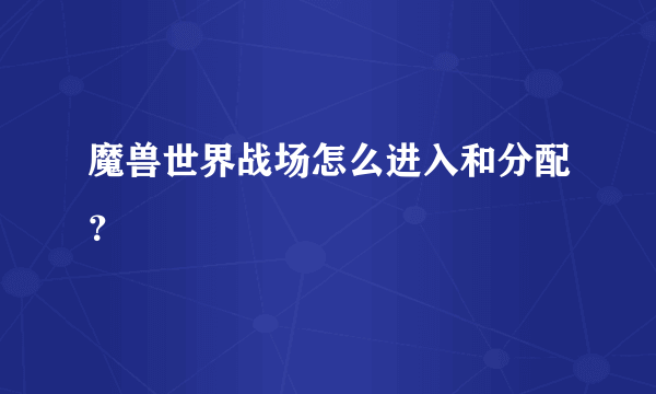 魔兽世界战场怎么进入和分配？