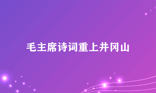 毛主席诗词重上井冈山