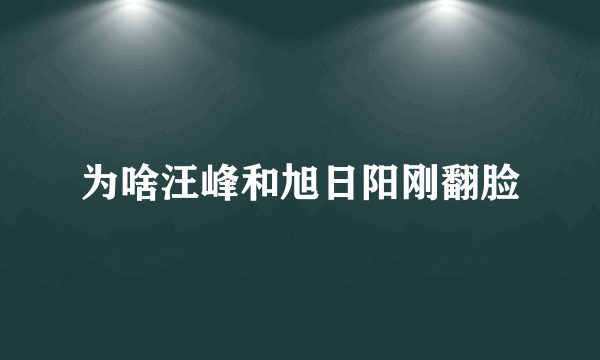 为啥汪峰和旭日阳刚翻脸