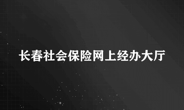 长春社会保险网上经办大厅