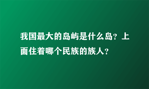 我国最大的岛屿是什么岛？上面住着哪个民族的族人？