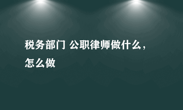 税务部门 公职律师做什么，怎么做