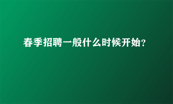 春季招聘一般什么时候开始？