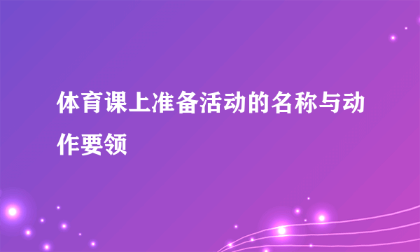 体育课上准备活动的名称与动作要领