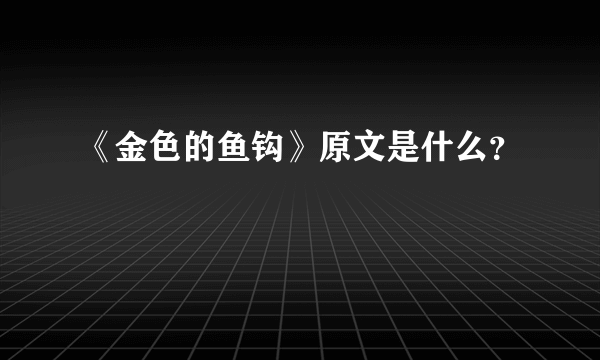 《金色的鱼钩》原文是什么？