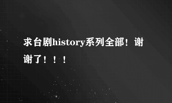 求台剧history系列全部！谢谢了！！！