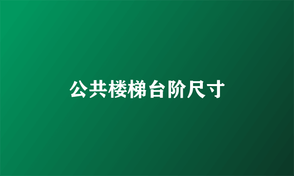 公共楼梯台阶尺寸