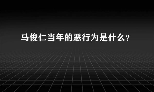 马俊仁当年的恶行为是什么？