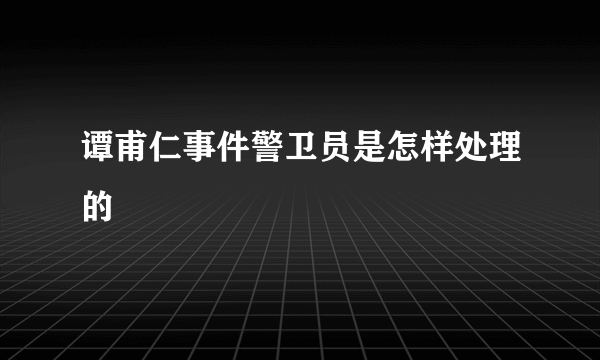 谭甫仁事件警卫员是怎样处理的