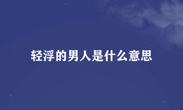 轻浮的男人是什么意思