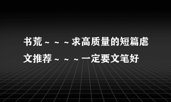 书荒～～～求高质量的短篇虐文推荐～～～一定要文笔好