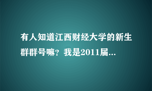 有人知道江西财经大学的新生群群号嘛？我是2011届新生~想提前熟悉一下这个学校啊！