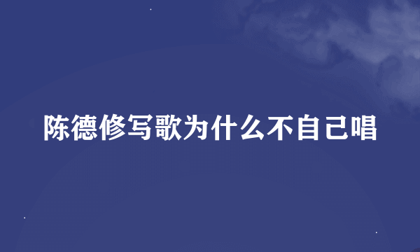 陈德修写歌为什么不自己唱