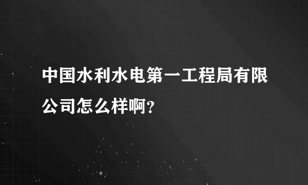 中国水利水电第一工程局有限公司怎么样啊？