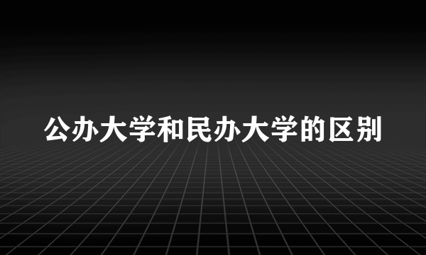 公办大学和民办大学的区别