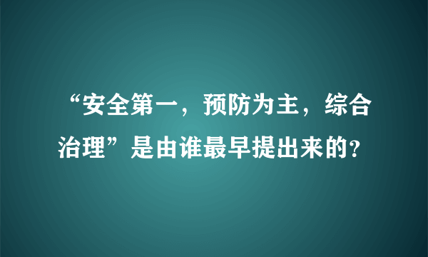 “安全第一，预防为主，综合治理”是由谁最早提出来的？