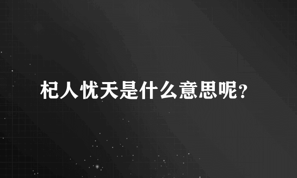 杞人忧天是什么意思呢？