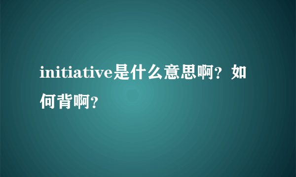 initiative是什么意思啊？如何背啊？