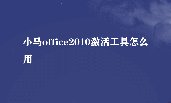 小马office2010激活工具怎么用