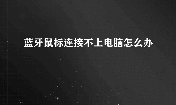 蓝牙鼠标连接不上电脑怎么办