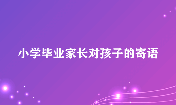 小学毕业家长对孩子的寄语