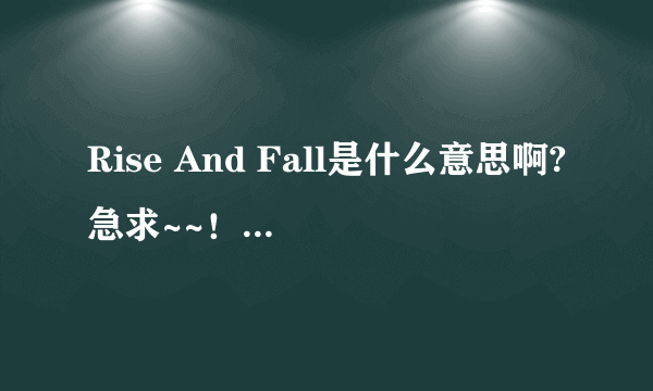 Rise And Fall是什么意思啊?急求~~！求大神帮助