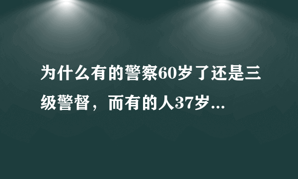 为什么有的警察60岁了还是三级警督，而有的人37岁就是一级警督？