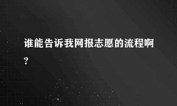 谁能告诉我网报志愿的流程啊?