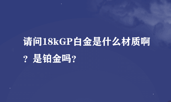 请问18kGP白金是什么材质啊？是铂金吗？