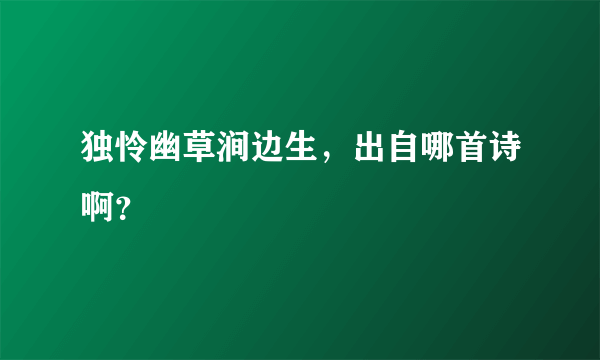 独怜幽草涧边生，出自哪首诗啊？